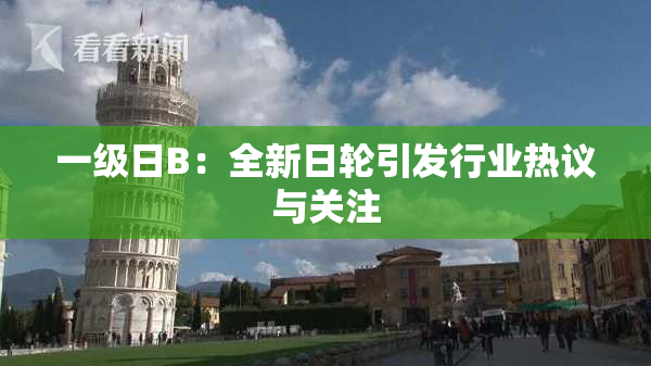 一级日B：全新日轮引发行业热议与关注