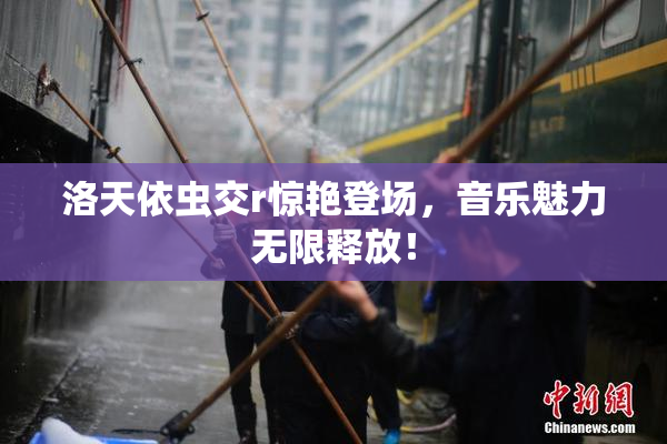 洛天依虫交r惊艳登场，音乐魅力无限释放！