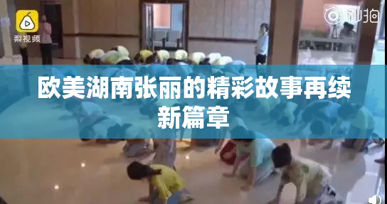 欧美湖南张丽的精彩故事再续新篇章
