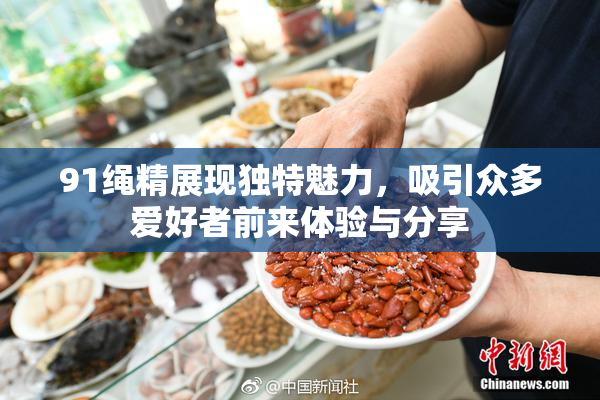 91绳精展现独特魅力，吸引众多爱好者前来体验与分享