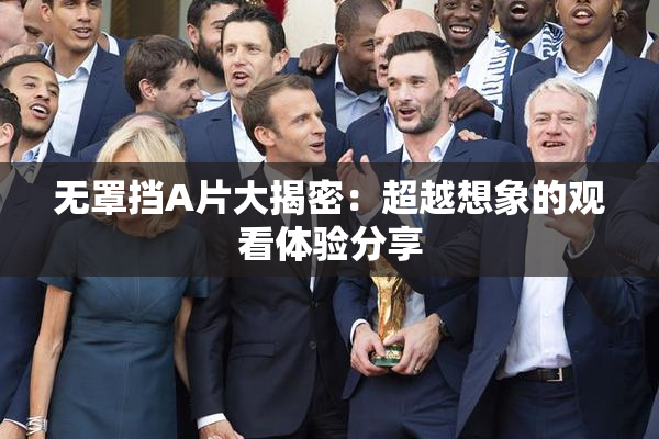 无罩挡A片大揭密：超越想象的观看体验分享