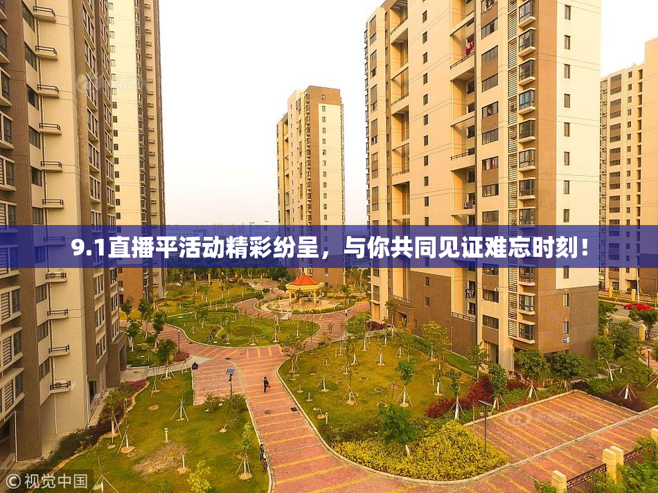 9.1直播平活动精彩纷呈，与你共同见证难忘时刻！