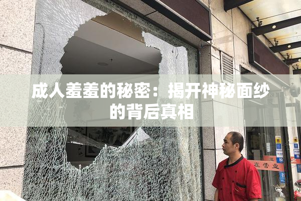 成人羞羞的秘密：揭开神秘面纱的背后真相
