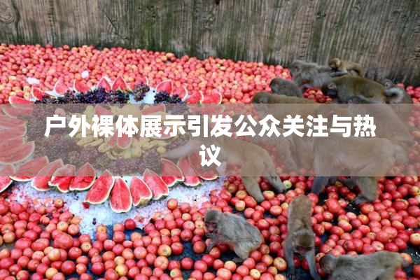 户外裸体展示引发公众关注与热议
