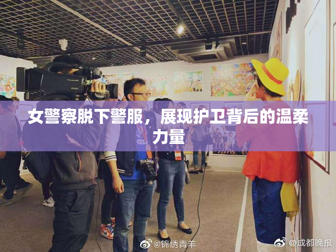 女警察脱下警服，展现护卫背后的温柔力量
