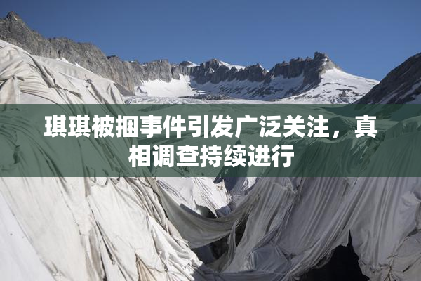 琪琪被捆事件引发广泛关注，真相调查持续进行
