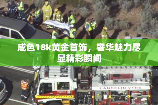 成色18k黄金首饰，奢华魅力尽显精彩瞬间