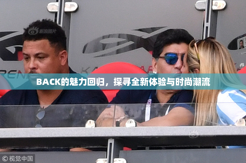 BACK的魅力回归，探寻全新体验与时尚潮流