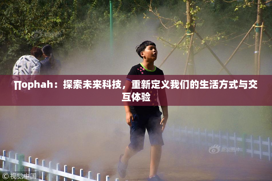 ∏ophah：探索未来科技，重新定义我们的生活方式与交互体验
