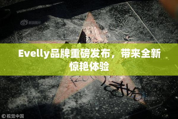 Evelly品牌重磅发布，带来全新惊艳体验