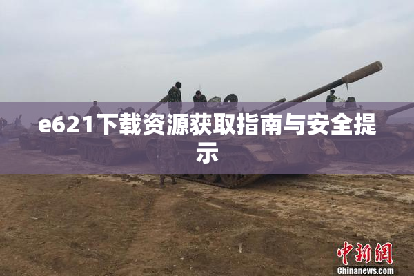 e621下载资源获取指南与安全提示