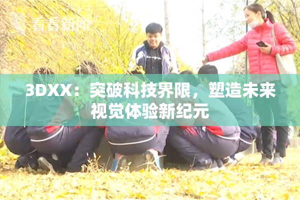 3DXX：突破科技界限，塑造未来视觉体验新纪元