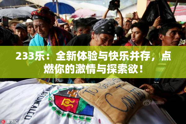 233乐：全新体验与快乐并存，点燃你的激情与探索欲！