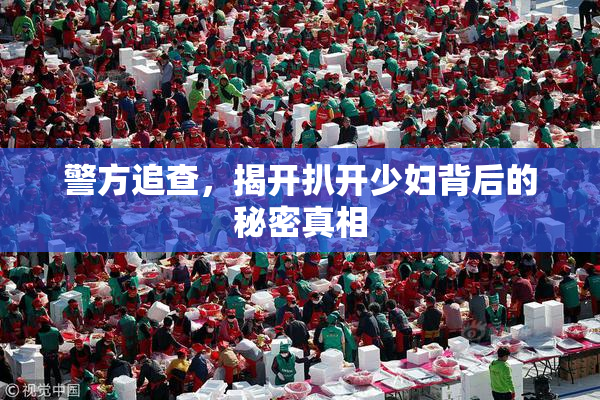 警方追查，揭开扒开少妇背后的秘密真相