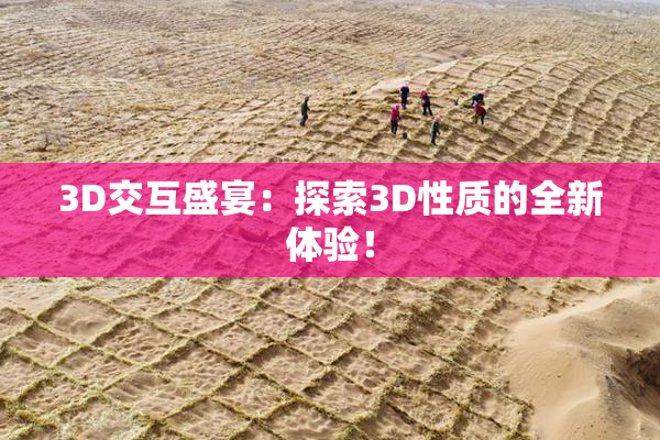3D交互盛宴：探索3D性质的全新体验！