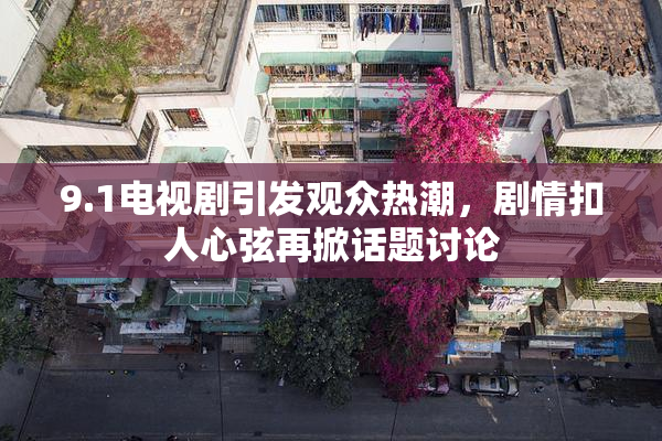 9.1电视剧引发观众热潮，剧情扣人心弦再掀话题讨论