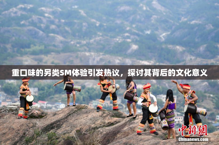 重口味的另类SM体验引发热议，探讨其背后的文化意义