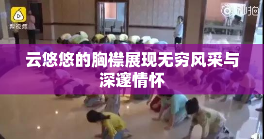 云悠悠的胸襟展现无穷风采与深邃情怀