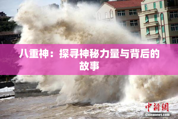 八重神：探寻神秘力量与背后的故事