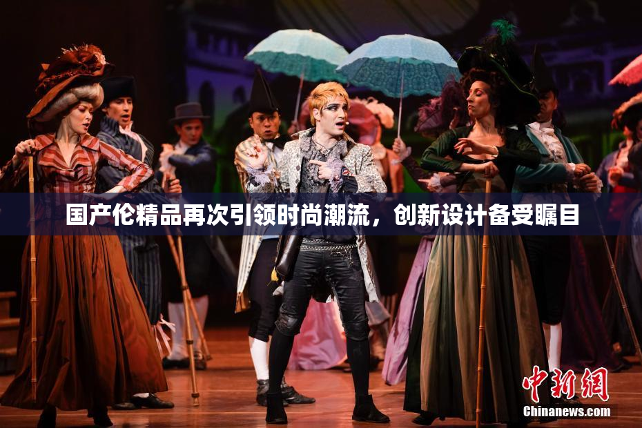 国产伦精品再次引领时尚潮流，创新设计备受瞩目