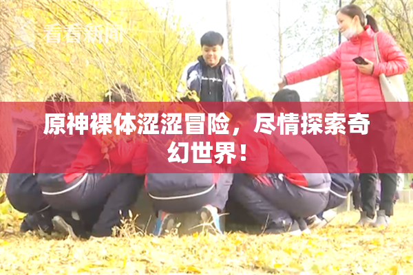 原神裸体涩涩冒险，尽情探索奇幻世界！