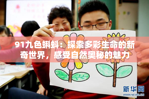 91九色蝌蚪：探索多彩生命的新奇世界，感受自然奥秘的魅力