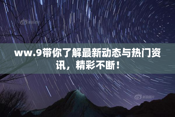 ww.9带你了解最新动态与热门资讯，精彩不断！