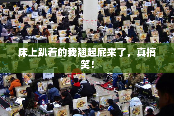 床上趴着的我翘起屁来了，真搞笑！