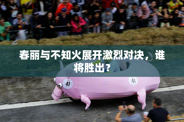 春丽与不知火展开激烈对决，谁将胜出？
