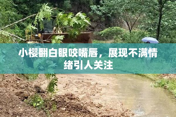 小樱翻白眼咬嘴唇，展现不满情绪引人关注