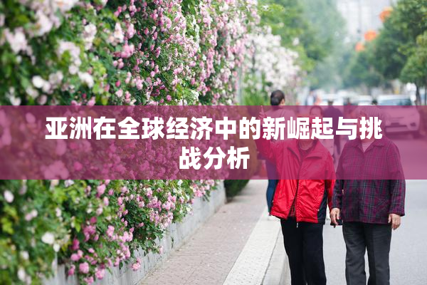 亚洲在全球经济中的新崛起与挑战分析