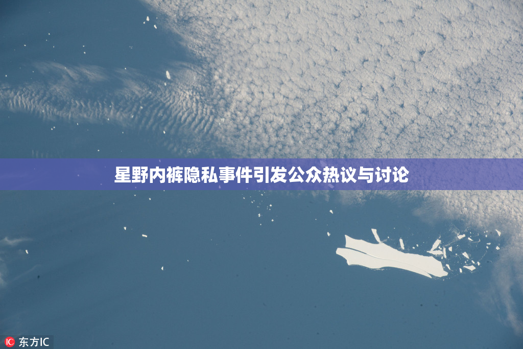 星野内裤隐私事件引发公众热议与讨论