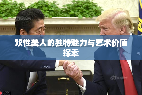 双性美人的独特魅力与艺术价值探索