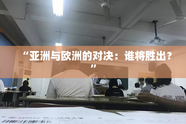 “亚洲与欧洲的对决：谁将胜出？”