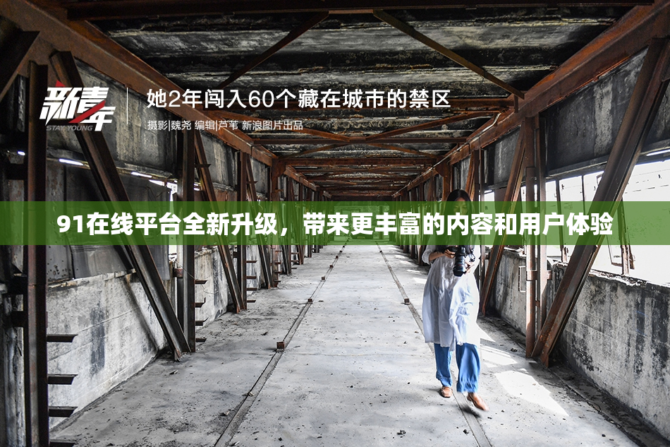 91在线平台全新升级，带来更丰富的内容和用户体验
