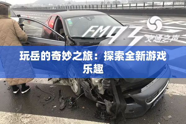 玩岳的奇妙之旅：探索全新游戏乐趣