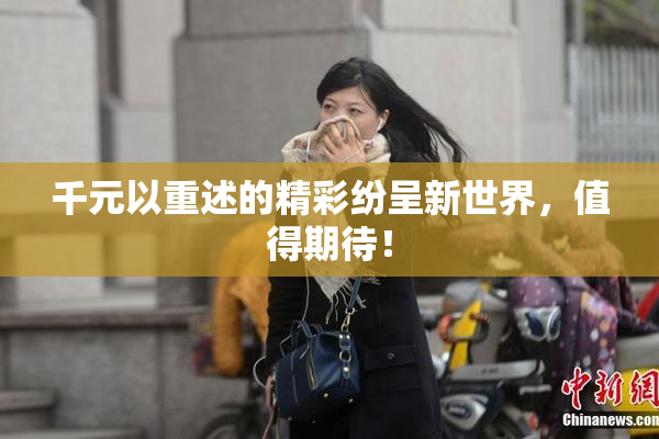 千元以重述的精彩纷呈新世界，值得期待！