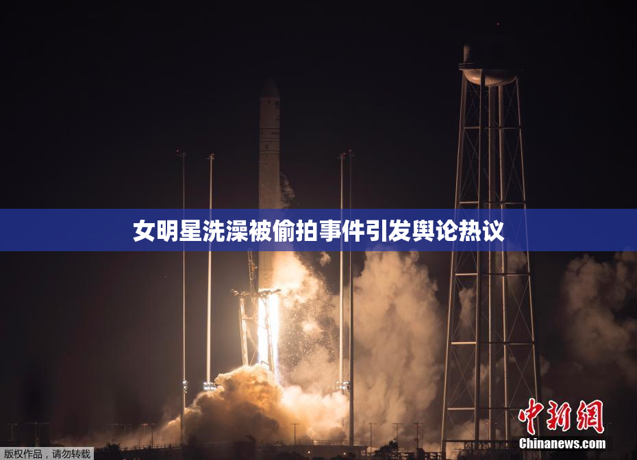 女明星洗澡被偷拍事件引发舆论热议
