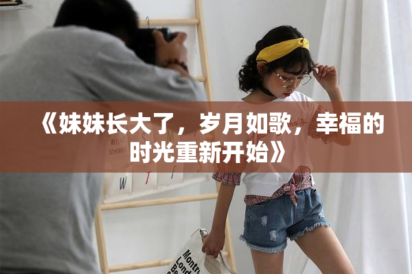 《妹妹长大了，岁月如歌，幸福的时光重新开始》
