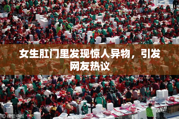 女生肛门里发现惊人异物，引发网友热议