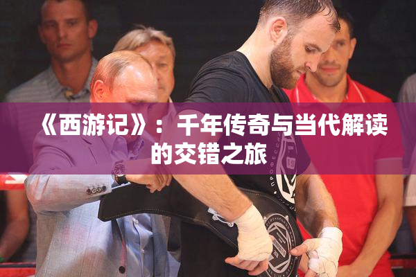 《西游记》：千年传奇与当代解读的交错之旅