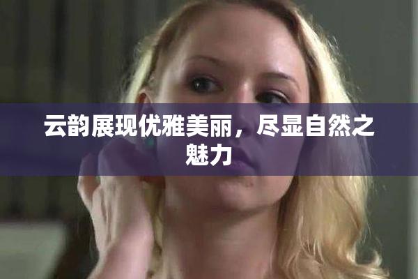 云韵展现优雅美丽，尽显自然之魅力