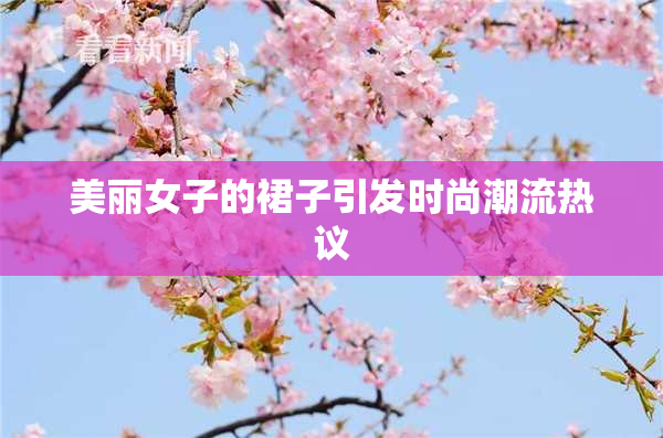 美丽女子的裙子引发时尚潮流热议