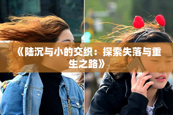 《陆沉与小的交织：探索失落与重生之路》