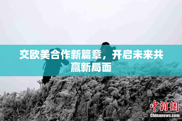 交欧美合作新篇章，开启未来共赢新局面
