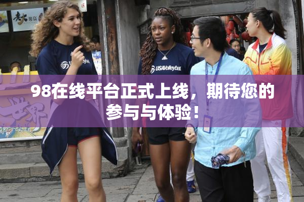 98在线平台正式上线，期待您的参与与体验！