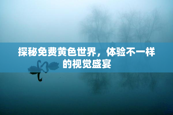 探秘免费黄色世界，体验不一样的视觉盛宴