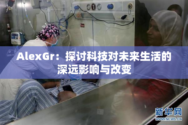 AlexGr：探讨科技对未来生活的深远影响与改变