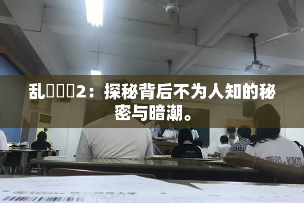 乱婬妺妺2：探秘背后不为人知的秘密与暗潮。