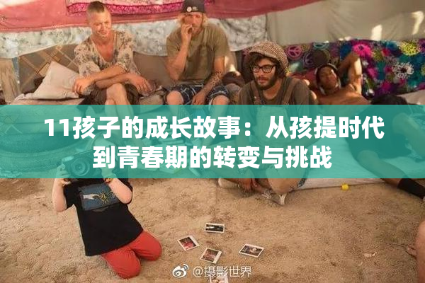 11孩子的成长故事：从孩提时代到青春期的转变与挑战